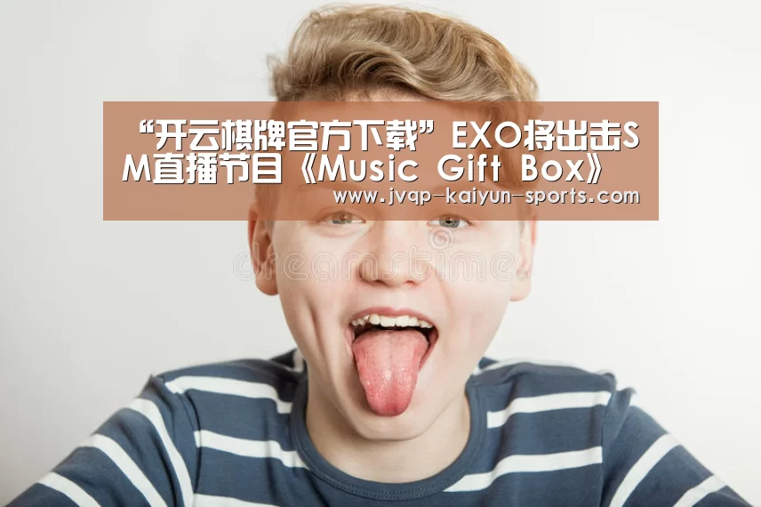 “开云棋牌官方下载”EXO将出击SM直播节目《Music Gift Box》 节目中上演狼人杀等游戏(图2) 开云棋牌官方下载