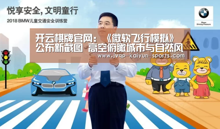 开云棋牌官网:《微软飞行模拟》公布新截图 高空俯瞰城市与自然风光(图3) 开云棋牌官方下载